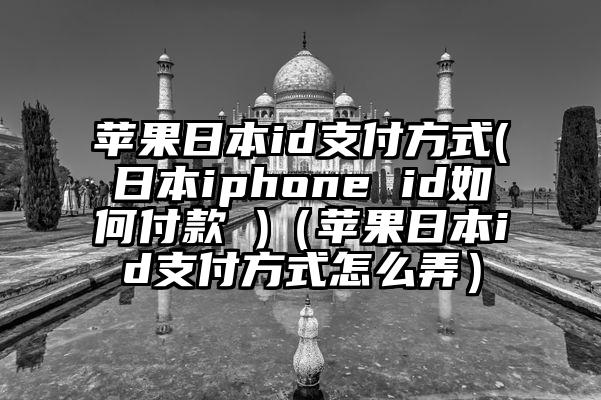 苹果日本id支付方式(日本iphone id如何付款 )（苹果日本id支付方式怎么弄）
