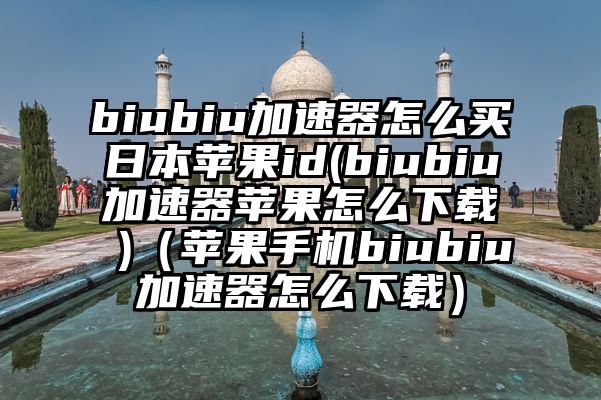biubiu加速器怎么买日本苹果id(biubiu加速器苹果怎么下载 )（苹果手机biubiu加速器怎么下载）