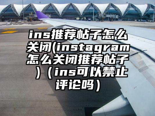 ins推荐帖子怎么关闭(instagram怎么关闭推荐帖子 )（ins可以禁止评论吗）
