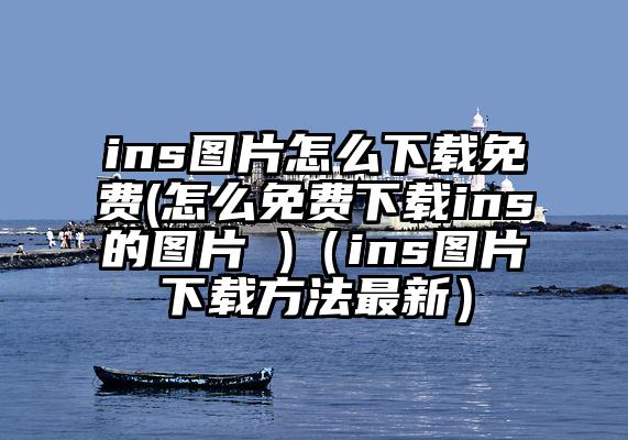 ins图片怎么下载免费(怎么免费下载ins的图片 )（ins图片下载方法最新）