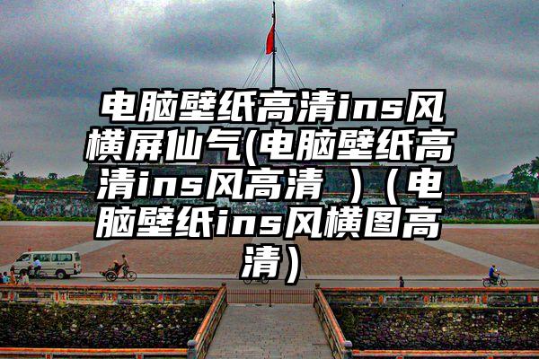 电脑壁纸高清ins风横屏仙气(电脑壁纸高清ins风高清 )（电脑壁纸ins风横图高清）