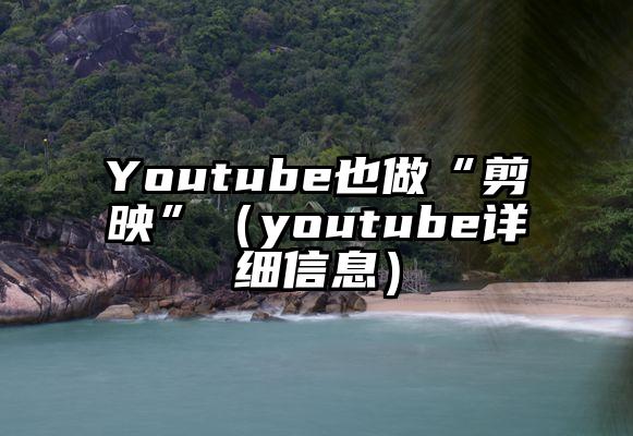 Youtube也做“剪映”（youtube详细信息）