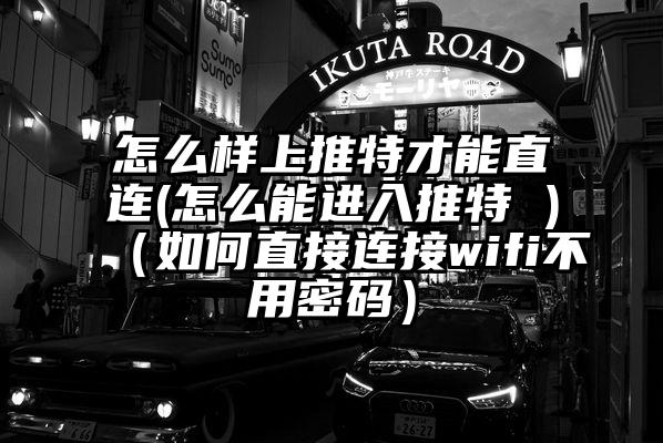 怎么样上推特才能直连(怎么能进入推特 )（如何直接连接wifi不用密码）