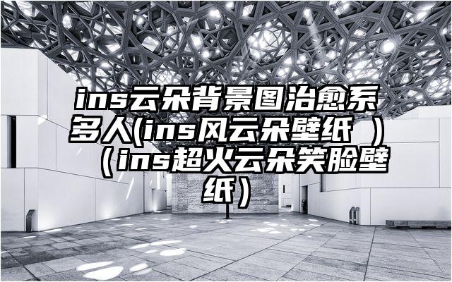 ins云朵背景图治愈系多人(ins风云朵壁纸 )（ins超火云朵笑脸壁纸）