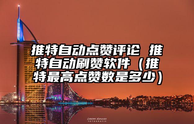 推特自动点赞评论 推特自动刷赞软件（推特最高点赞数是多少）