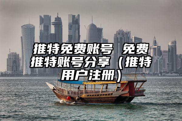 推特免费账号 免费推特账号分享（推特用户注册）