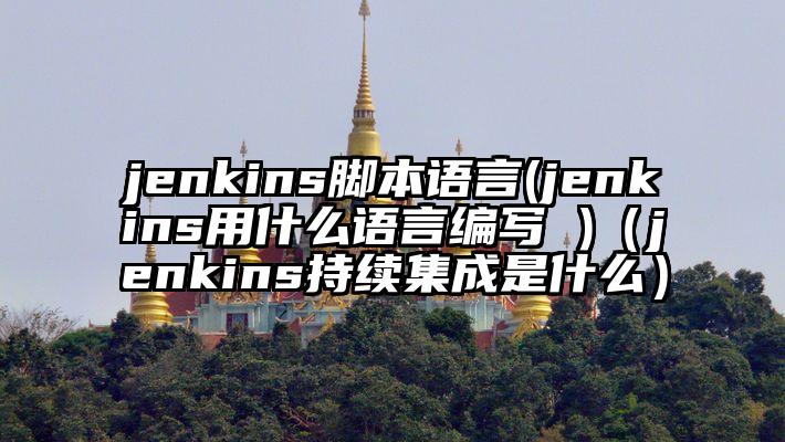 jenkins脚本语言(jenkins用什么语言编写 )（jenkins持续集成是什么）