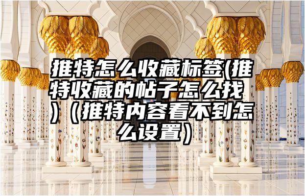 推特怎么收藏标签(推特收藏的帖子怎么找 )（推特内容看不到怎么设置）