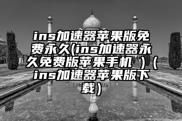 ins加速器苹果版免费永久(ins加速器永久免费版苹果手机 )（ins加速器苹果版下载）