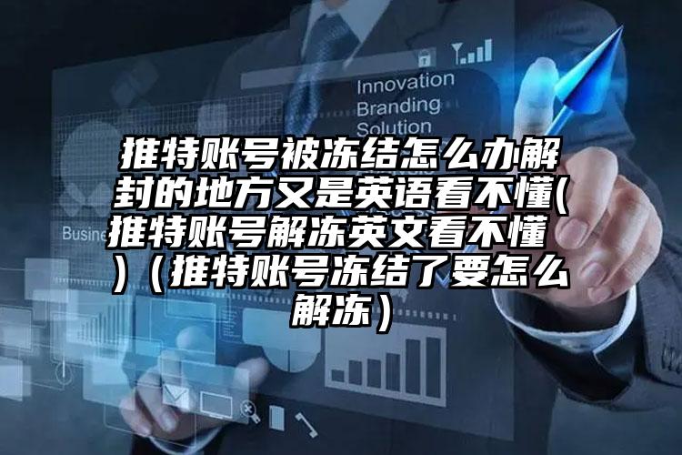 推特账号被冻结怎么办解封的地方又是英语看不懂(推特账号解冻英文看不懂 )(推特账号冻结了要怎么解冻)