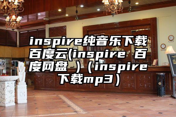 inspire纯音乐下载百度云(inspire 百度网盘 )(inspire下载mp3)