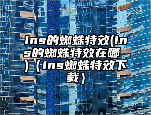 ins的蜘蛛特效(ins的蜘蛛特效在哪 )（ins蜘蛛特效下载）