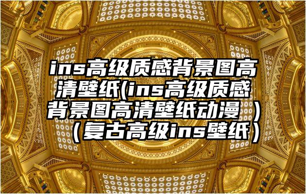 ins高级质感背景图高清壁纸(ins高级质感背景图高清壁纸动漫 )(复古高级ins壁纸)