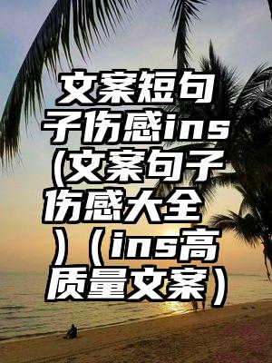 文案短句子伤感ins(文案句子伤感大全 )（ins高质量文案）