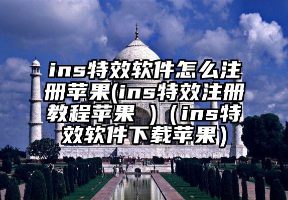 ins特效软件怎么注册苹果(ins特效注册教程苹果 )（ins特效软件下载苹果）