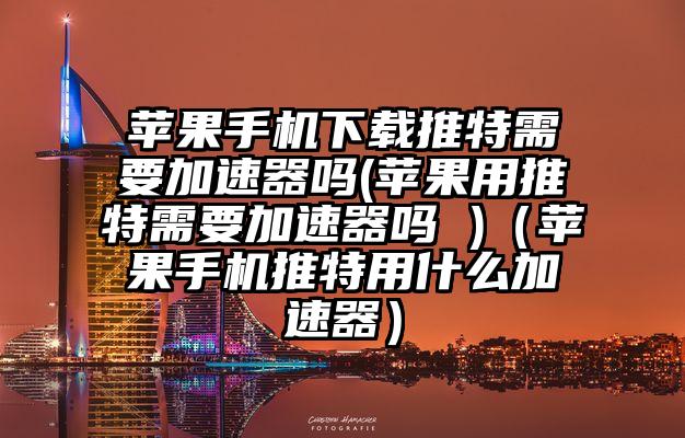 苹果手机下载推特需要加速器吗(苹果用推特需要加速器吗 )（苹果手机推特用什么加速器）