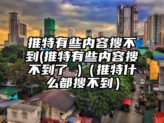 推特有些内容搜不到(推特有些内容搜不到了 )（推特什么都搜不到）
