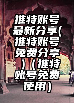 推特账号最新分享(推特账号免费分享 )（推特账号免费使用）