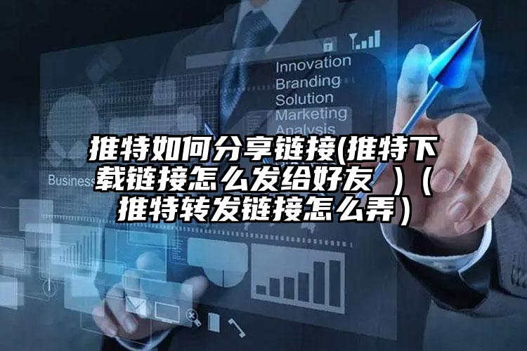 推特如何分享链接(推特下载链接怎么发给好友 )（推特转发链接怎么弄）