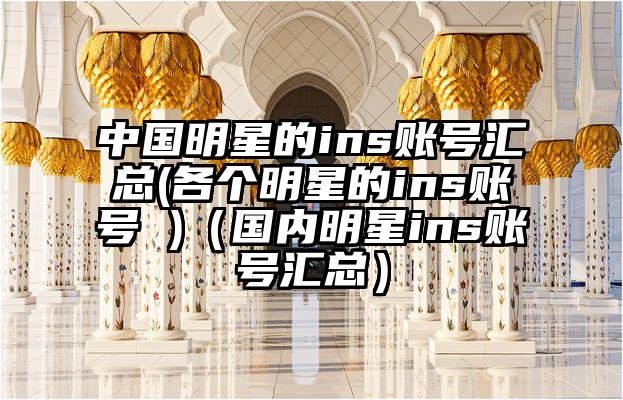 中国明星的ins账号汇总(各个明星的ins账号 )（国内明星ins账号汇总）