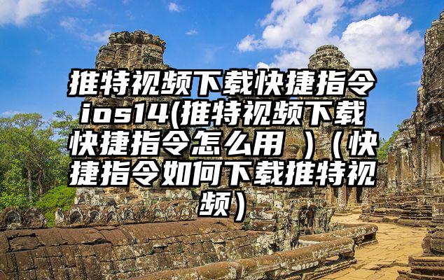 推特视频下载快捷指令ios14(推特视频下载快捷指令怎么用 )（快捷指令如何下载推特视频）