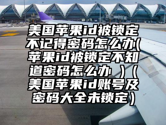 美国苹果id被锁定不记得密码怎么办(苹果id被锁定不知道密码怎么办 )（美国苹果id账号及密码大全未锁定）