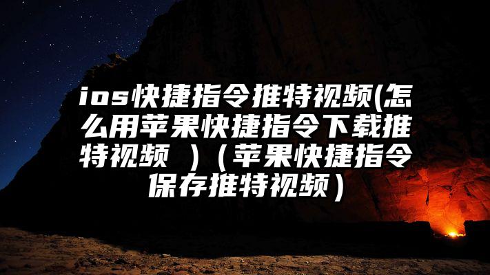 ios快捷指令推特视频(怎么用苹果快捷指令下载推特视频 )(苹果快捷指令保存推特视频)