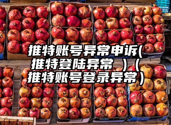 推特账号异常申诉(推特登陆异常 )（推特账号登录异常）