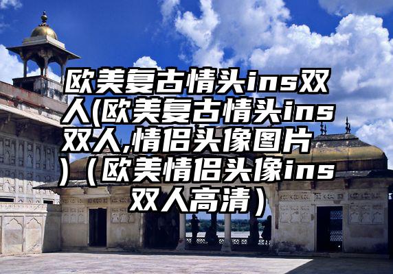 欧美复古情头ins双人(欧美复古情头ins双人,情侣头像图片 )（欧美情侣头像ins双人高清）