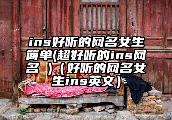 ins好听的网名女生简单(超好听的ins网名 )（好听的网名女生ins英文）