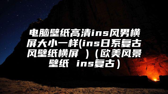 电脑壁纸高清ins风男横屏大小一样(ins日系复古风壁纸横屏 )（欧美风景壁纸 ins复古）