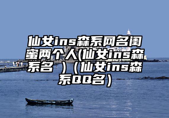 仙女ins森系网名闺蜜两个人(仙女ins森系名 )（仙女ins森系QQ名）