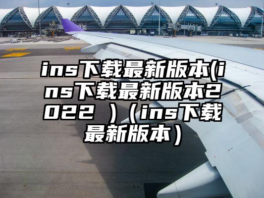 ins下载最新版本(ins下载最新版本2022 )（ins下载最新版本）