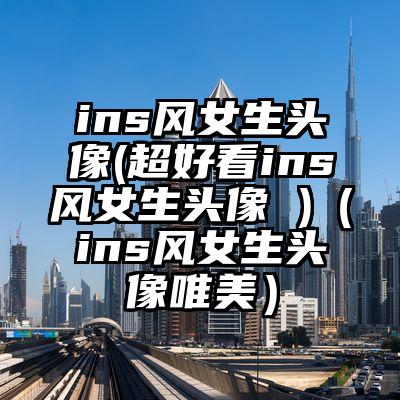 ins风女生头像(超好看ins风女生头像 )（ins风女生头像唯美）