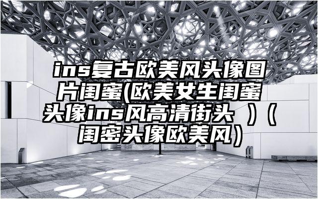 ins复古欧美风头像图片闺蜜(欧美女生闺蜜头像ins风高清街头 )（闺密头像欧美风）