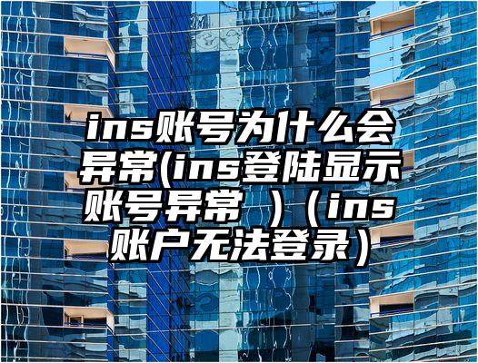 ins账号为什么会异常(ins登陆显示账号异常 )（ins账户无法登录）
