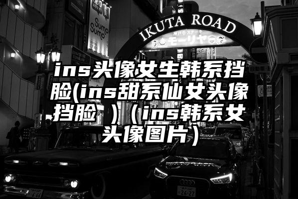 ins头像女生韩系挡脸(ins甜系仙女头像挡脸 )（ins韩系女头像图片）