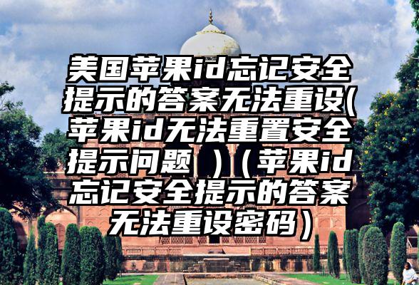 美国苹果id忘记安全提示的答案无法重设(苹果id无法重置安全提示问题 )（苹果id忘记安全提示的答案无法重设密码）