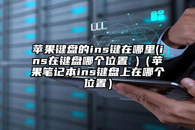 苹果键盘的ins键在哪里(ins在键盘哪个位置 )（苹果笔记本ins键盘上在哪个位置）