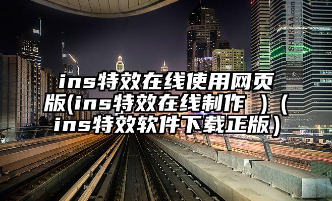 ins特效在线使用网页版(ins特效在线制作 )（ins特效软件下载正版）