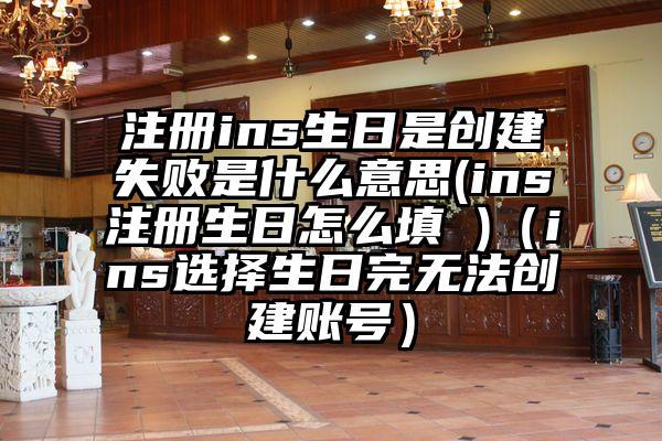 注册ins生日是创建失败是什么意思(ins注册生日怎么填 )(ins选择生日完无法创建账号)