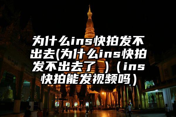 为什么ins快拍发不出去(为什么ins快拍发不出去了 )（ins快拍能发视频吗）
