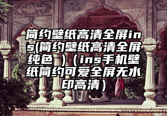 简约壁纸高清全屏ins(简约壁纸高清全屏纯色 )（ins手机壁纸简约可爱全屏无水印高清）