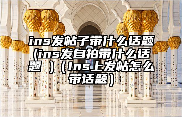 ins发帖子带什么话题(ins发自拍带什么话题 )（ins上发帖怎么带话题）