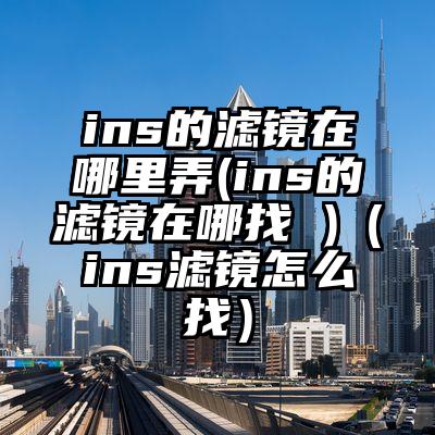 ins的滤镜在哪里弄(ins的滤镜在哪找 )（ins滤镜怎么找）