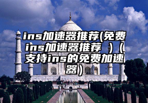 ins加速器推荐(免费ins加速器推荐 )（支持ins的免费加速器）