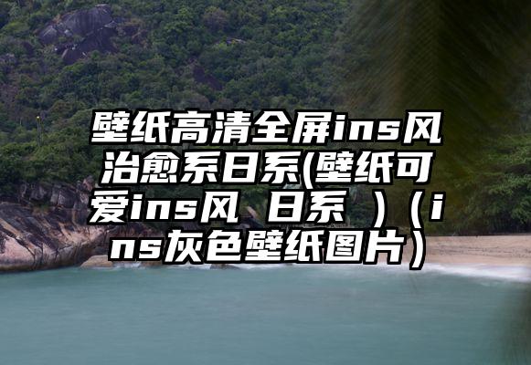 壁纸高清全屏ins风治愈系日系(壁纸可爱ins风 日系 )（ins灰色壁纸图片）