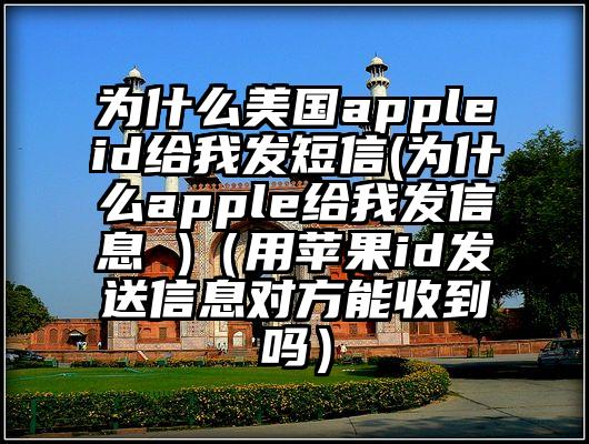 为什么美国appleid给我发短信(为什么apple给我发信息 )(用苹果id发送信息对方能收到吗)