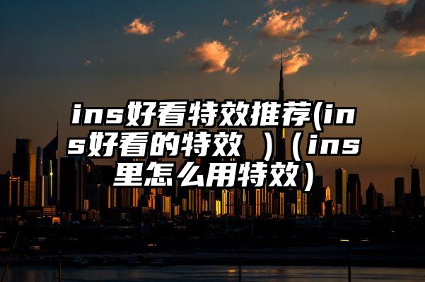 ins好看特效推荐(ins好看的特效 )（ins里怎么用特效）