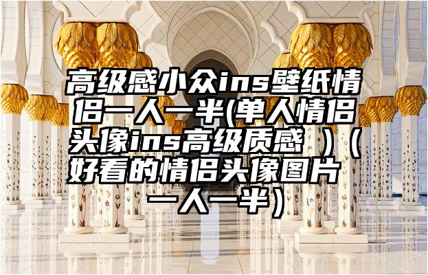 高级感小众ins壁纸情侣一人一半(单人情侣头像ins高级质感 )(好看的情侣头像图片 一人一半)